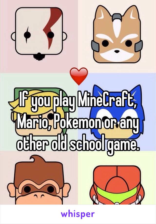 ❤️
If you play MineCraft, Mario, Pokemon or any other old school game.