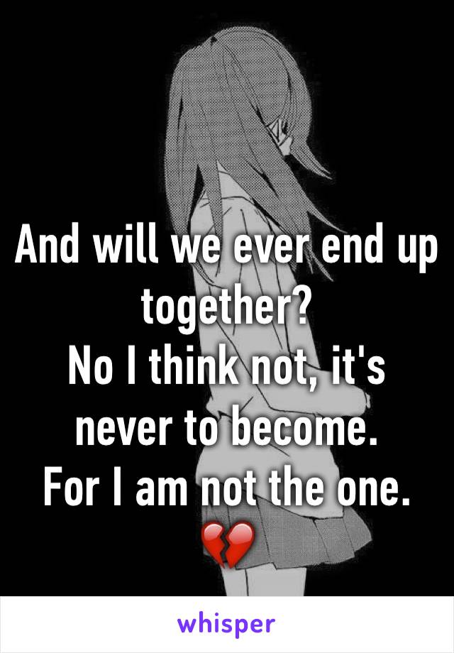 And will we ever end up together?
No I think not, it's never to become.
For I am not the one.
💔