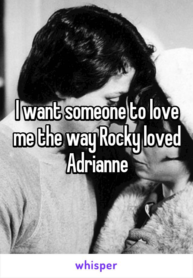 I want someone to love me the way Rocky loved Adrianne