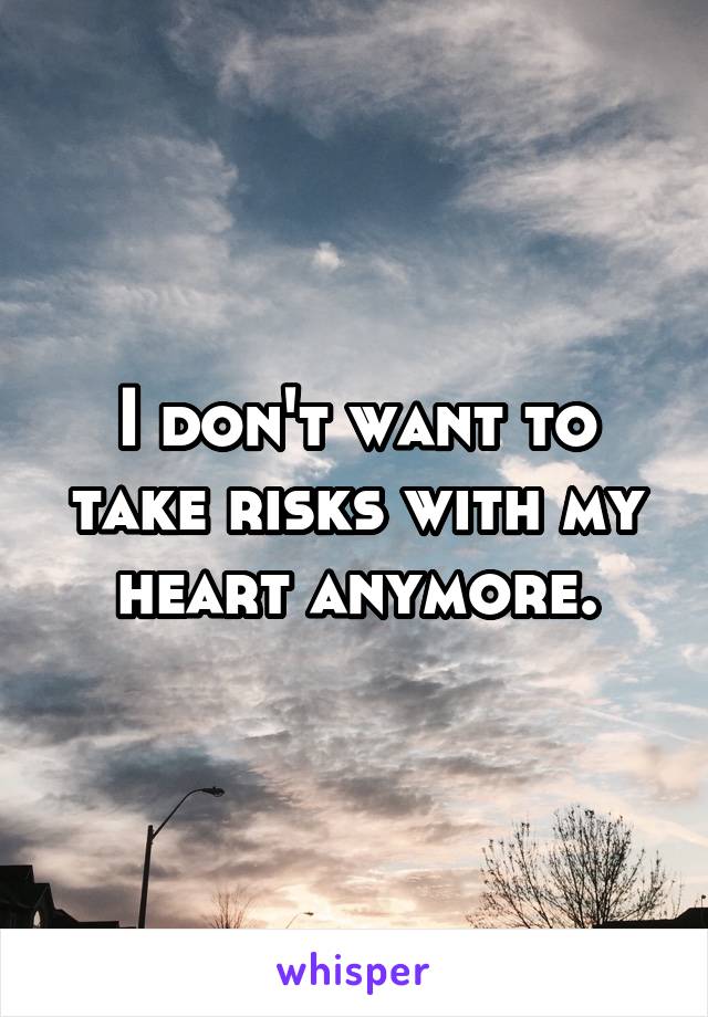 I don't want to take risks with my heart anymore.