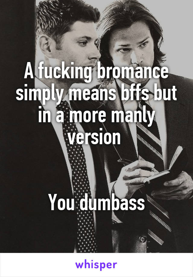 A fucking bromance simply means bffs but in a more manly version 


You dumbass