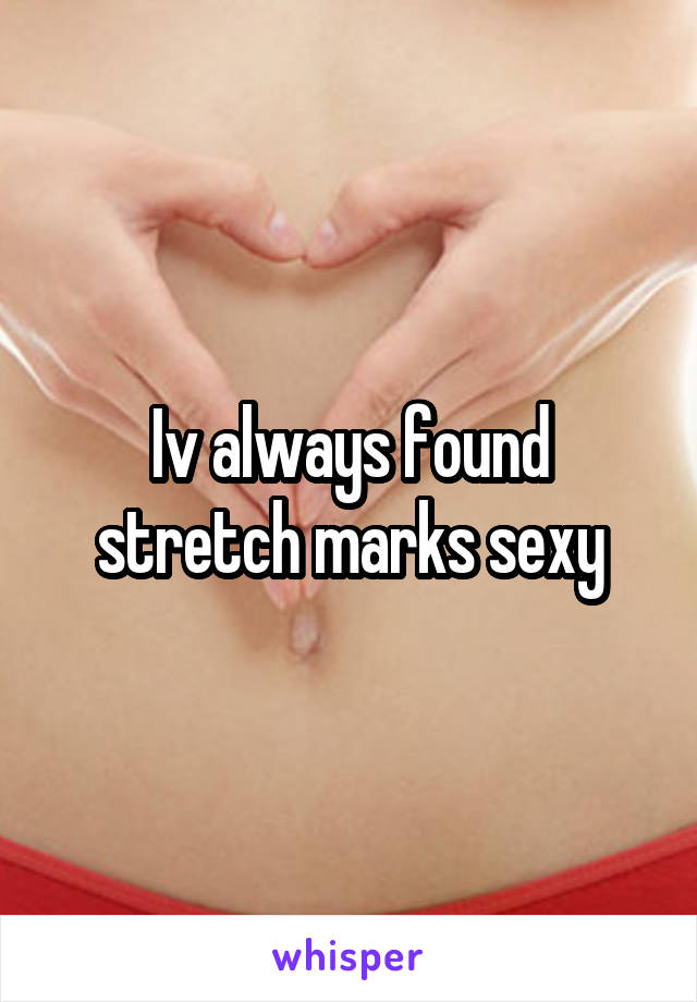 Iv always found stretch marks sexy