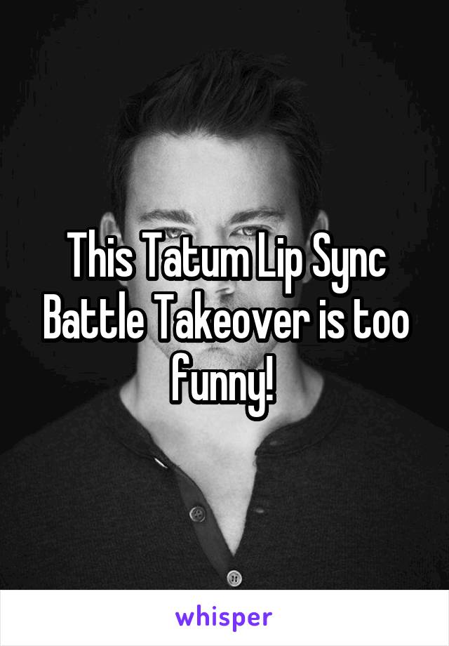 This Tatum Lip Sync Battle Takeover is too funny! 