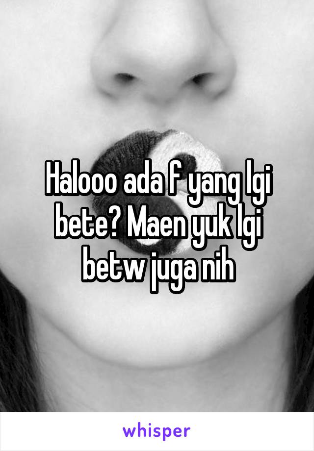 Halooo ada f yang lgi bete? Maen yuk lgi betw juga nih