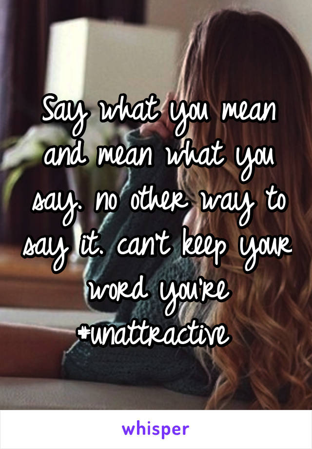 Say what you mean and mean what you say. no other way to say it. can't keep your word you're #unattractive 