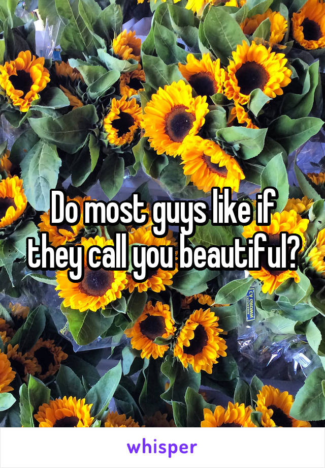 Do most guys like if they call you beautiful?