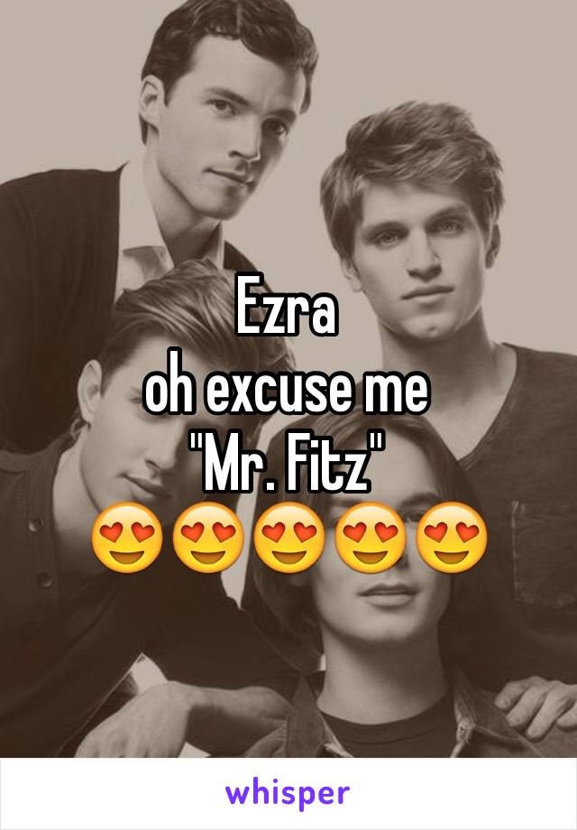 Ezra 
oh excuse me 
"Mr. Fitz"
😍😍😍😍😍