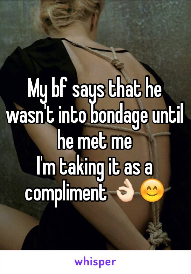 My bf says that he wasn't into bondage until he met me 
I'm taking it as a compliment 👌🏻😊