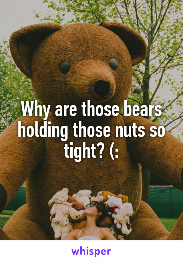 Why are those bears holding those nuts so tight? (: