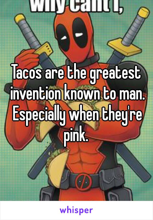 Tacos are the greatest invention known to man. Especially when they're pink. 