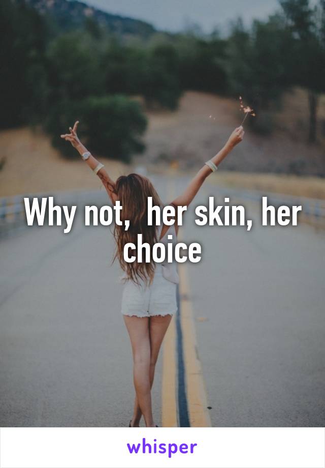 Why not,  her skin, her choice