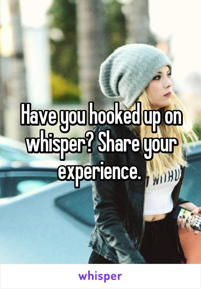 Have you hooked up on whisper? Share your experience. 