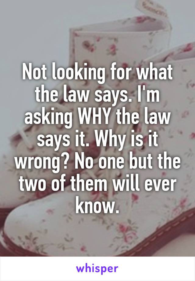 Not looking for what the law says. I'm asking WHY the law says it. Why is it wrong? No one but the two of them will ever know.