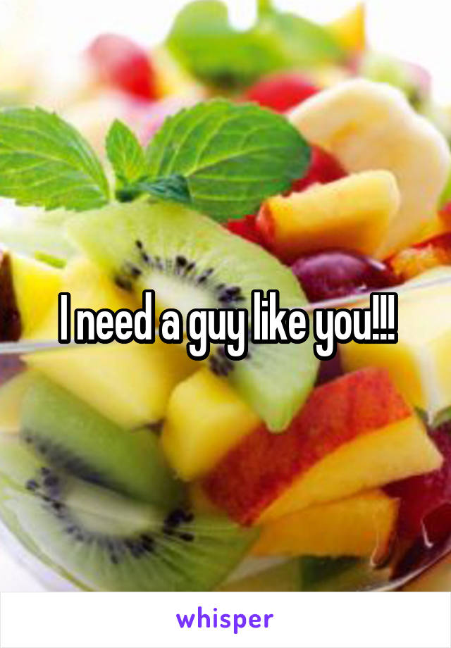 I need a guy like you!!!