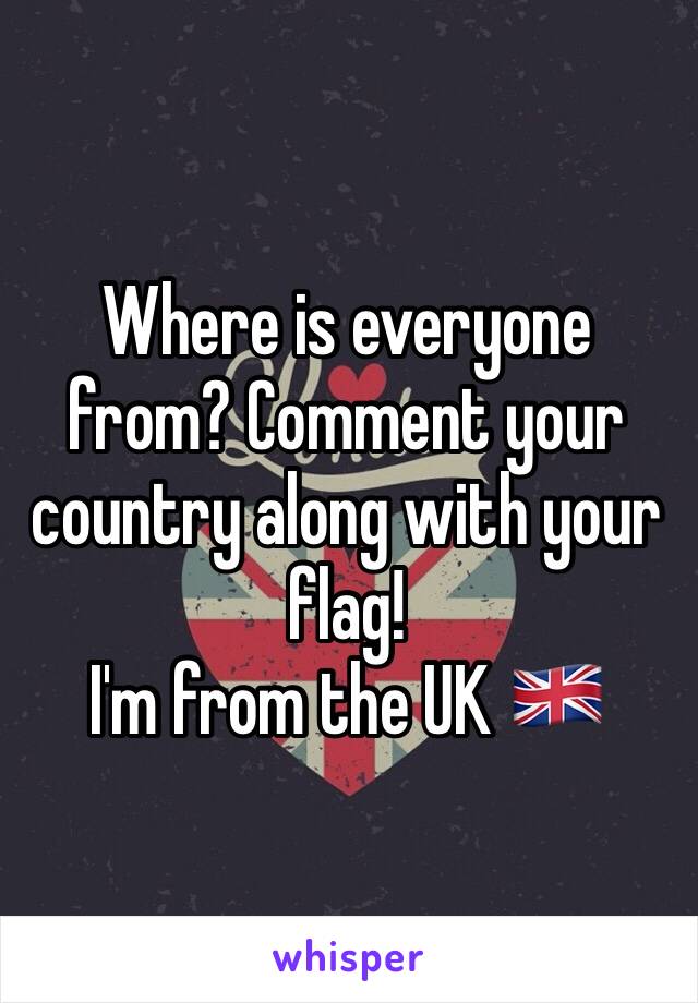 Where is everyone from? Comment your country along with your flag! 
I'm from the UK 🇬🇧