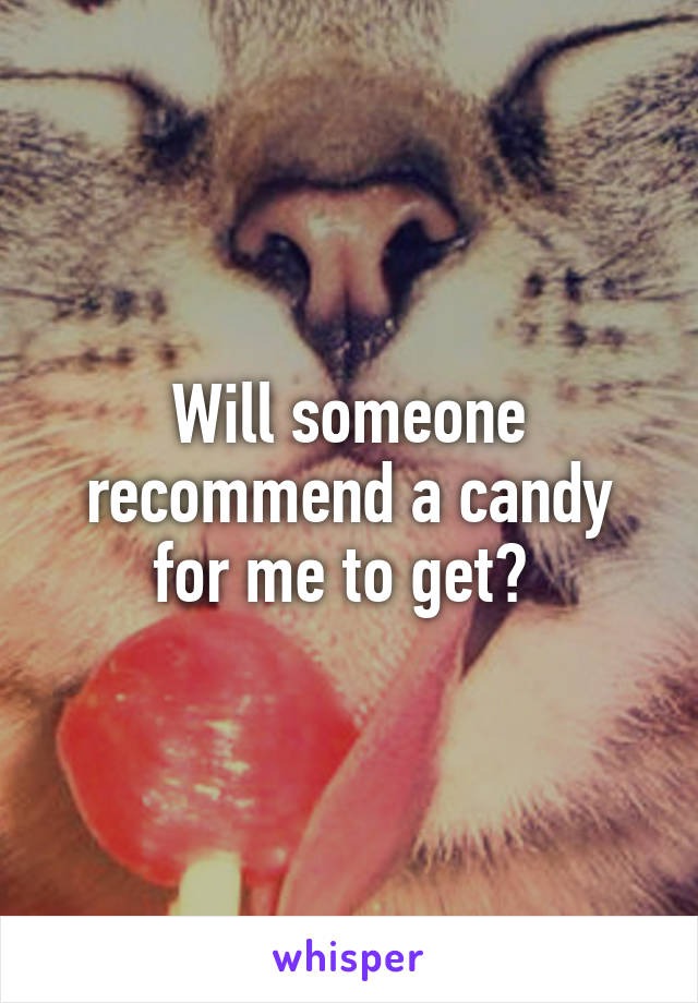 Will someone recommend a candy for me to get? 