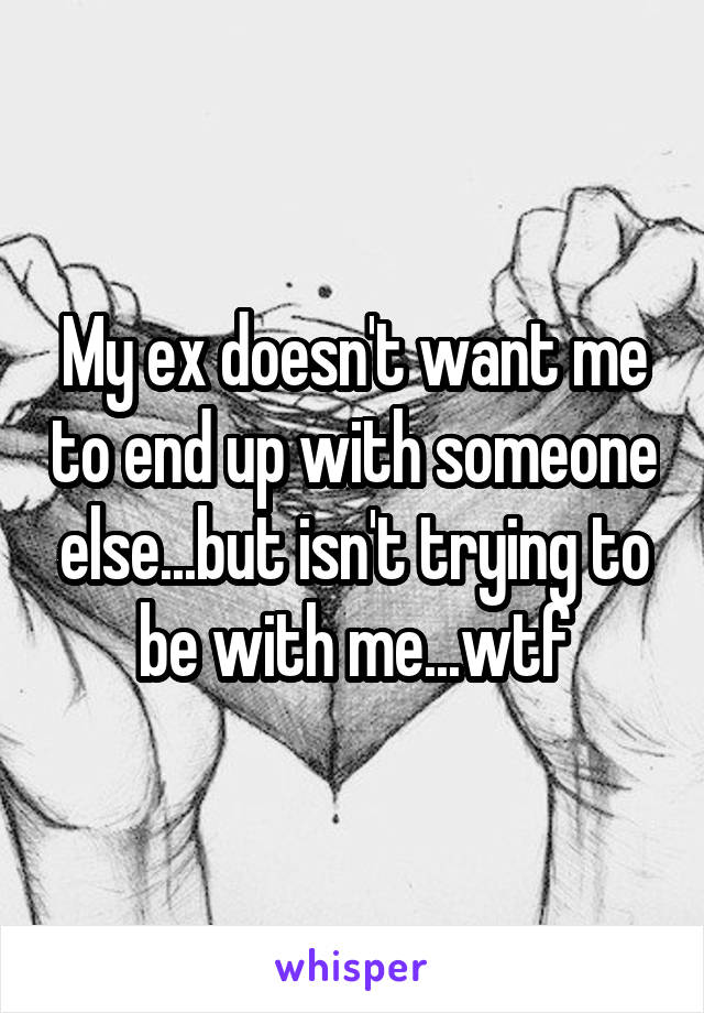 My ex doesn't want me to end up with someone else...but isn't trying to be with me...wtf