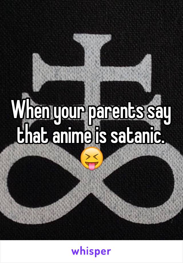 When your parents say that anime is satanic. 😝