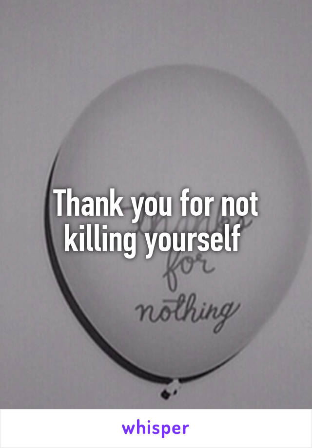 Thank you for not killing yourself 