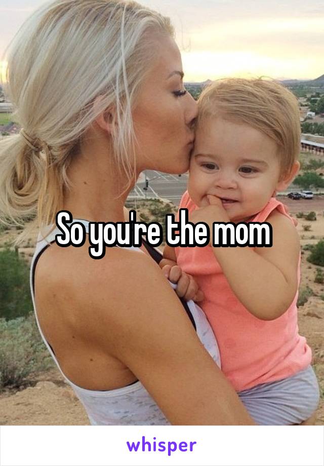 So you're the mom