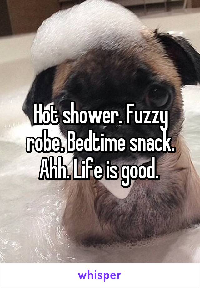 Hot shower. Fuzzy robe. Bedtime snack. Ahh. Life is good. 