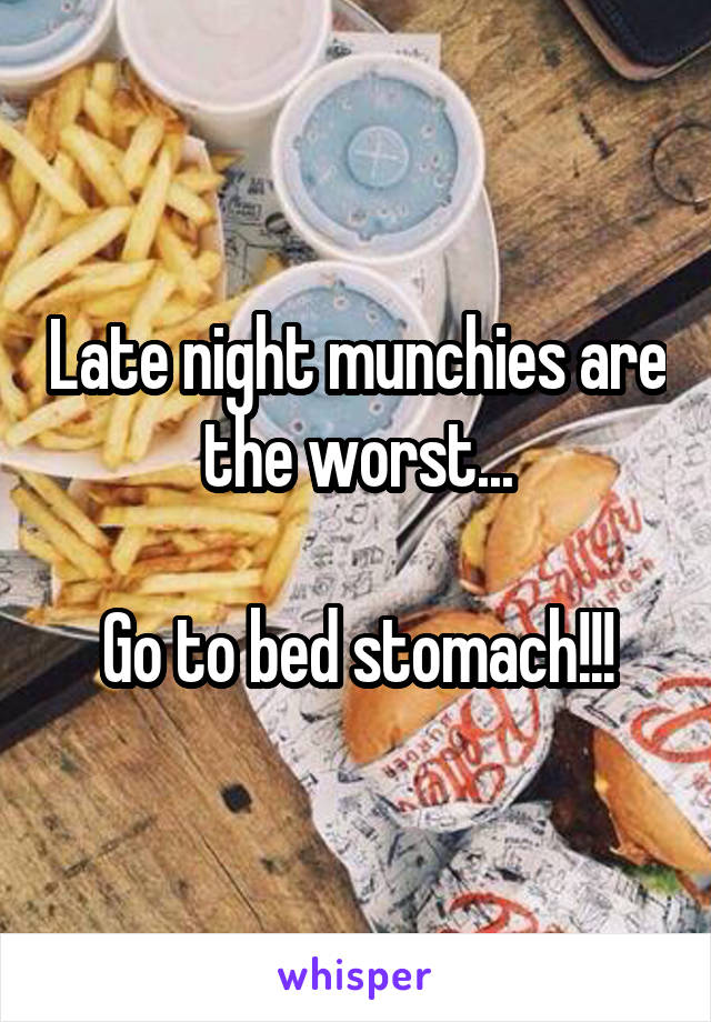 Late night munchies are the worst...

Go to bed stomach!!!