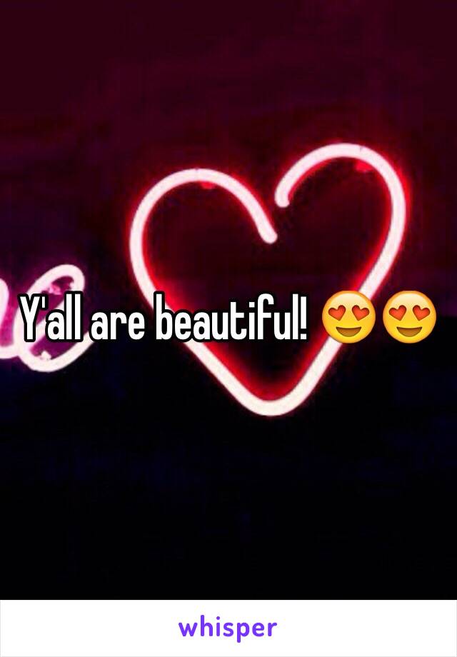 Y'all are beautiful! 😍😍