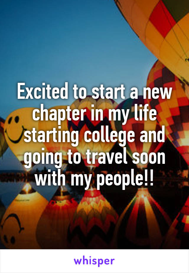 Excited to start a new chapter in my life starting college and going to travel soon with my people!!