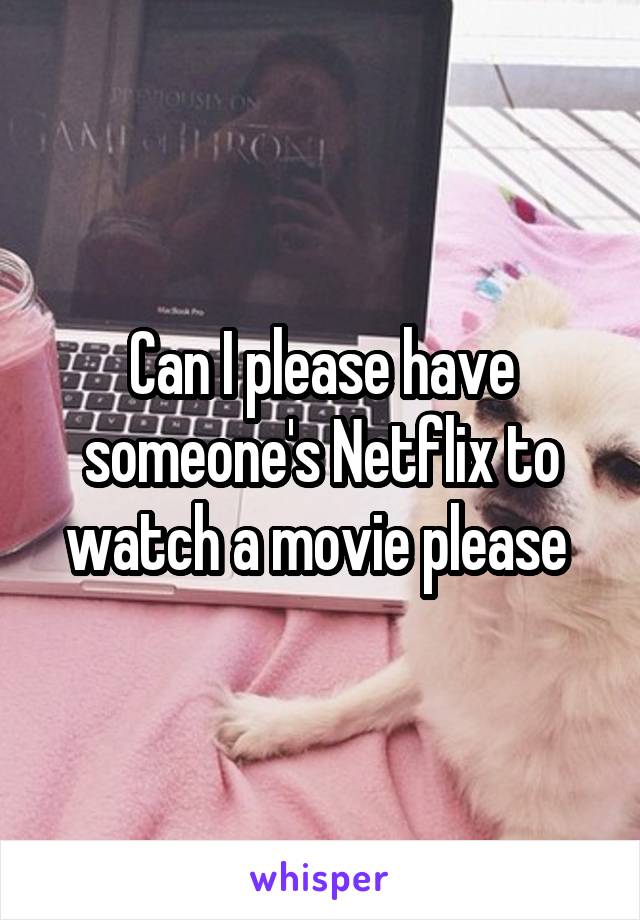 Can I please have someone's Netflix to watch a movie please 