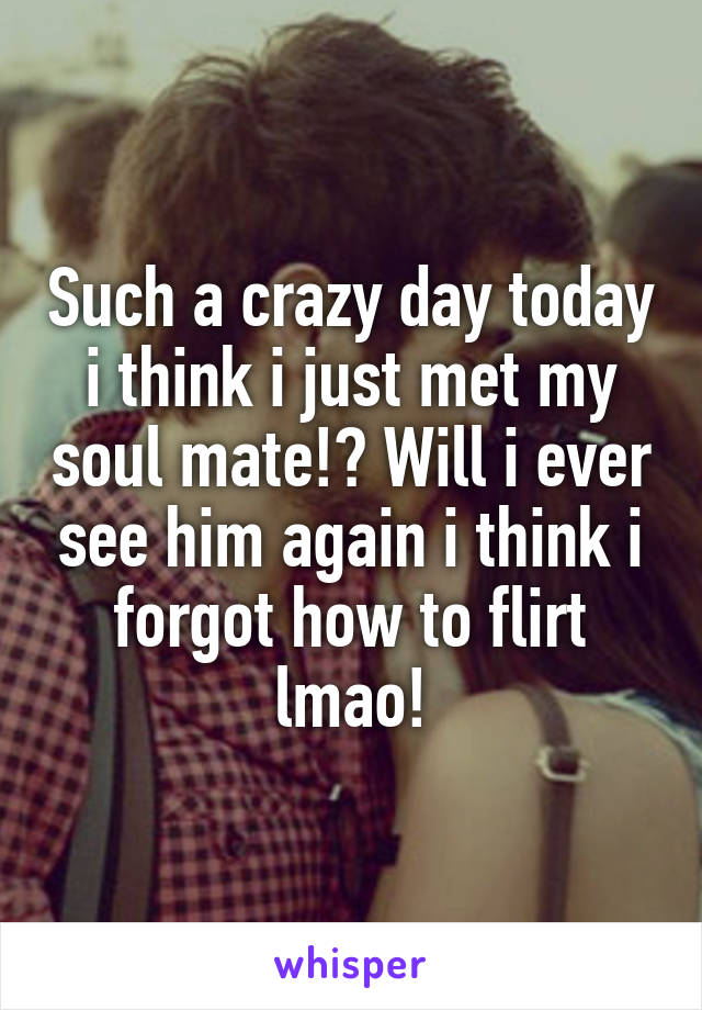 Such a crazy day today i think i just met my soul mate!? Will i ever see him again i think i forgot how to flirt lmao!