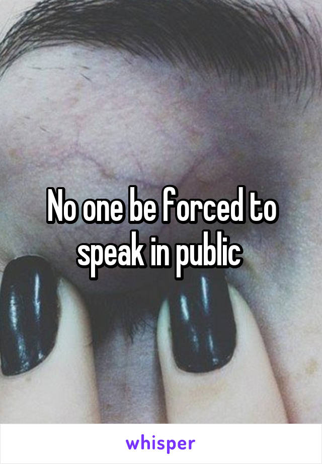 No one be forced to speak in public 