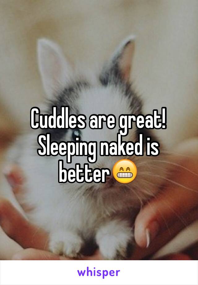 Cuddles are great! Sleeping naked is better😁