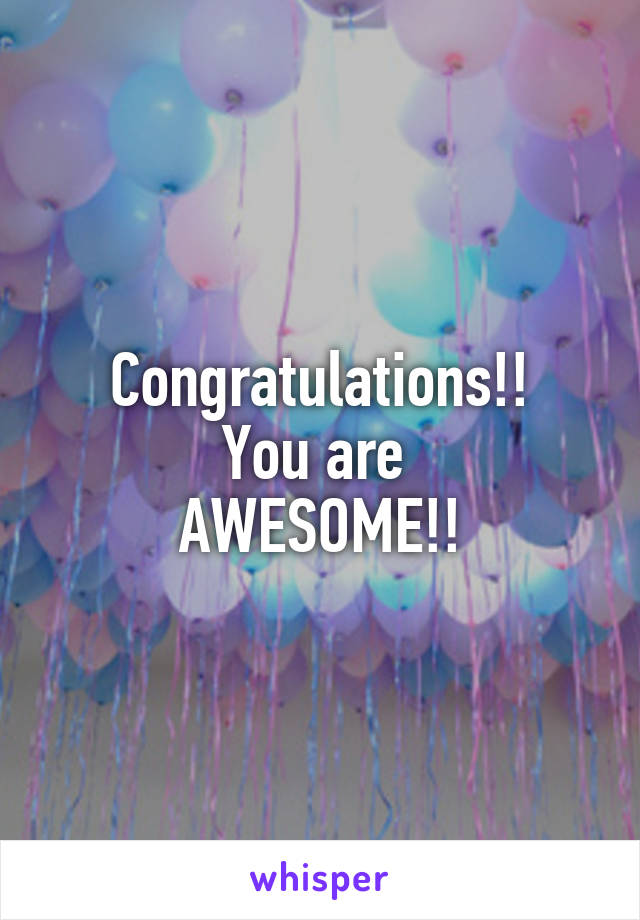 Congratulations!!
You are 
AWESOME!!