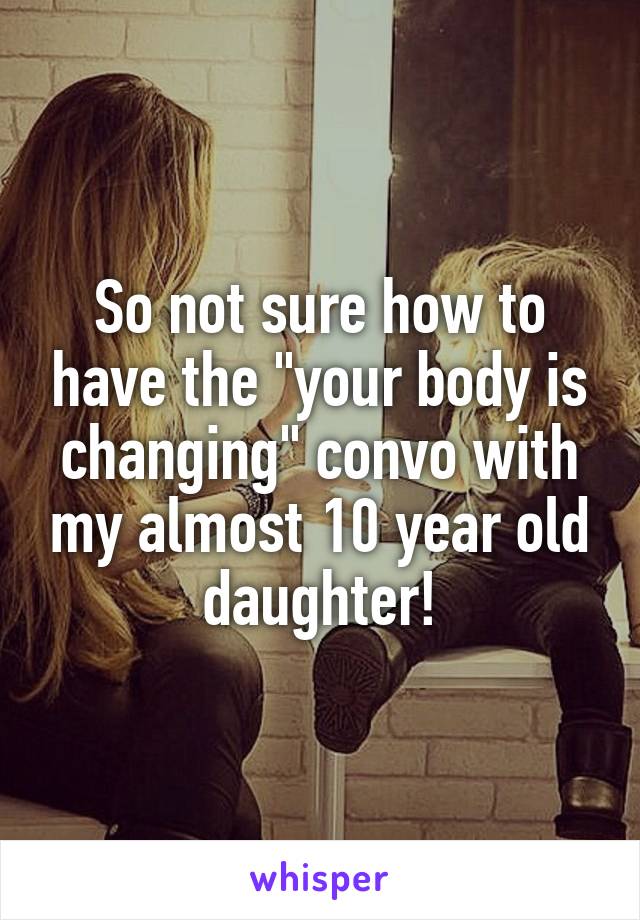 So not sure how to have the "your body is changing" convo with my almost 10 year old daughter!