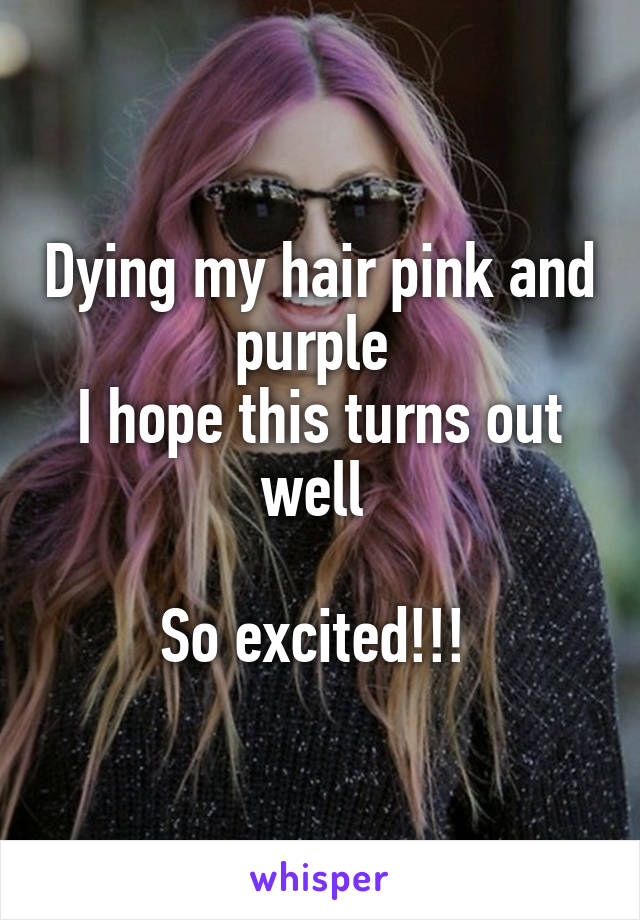 Dying my hair pink and purple 
I hope this turns out well 

So excited!!! 