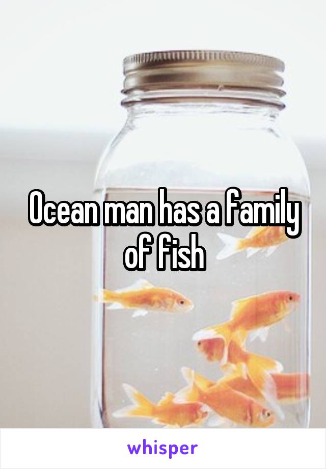 Ocean man has a family of fish