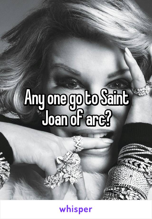 Any one go to Saint Joan of arc?