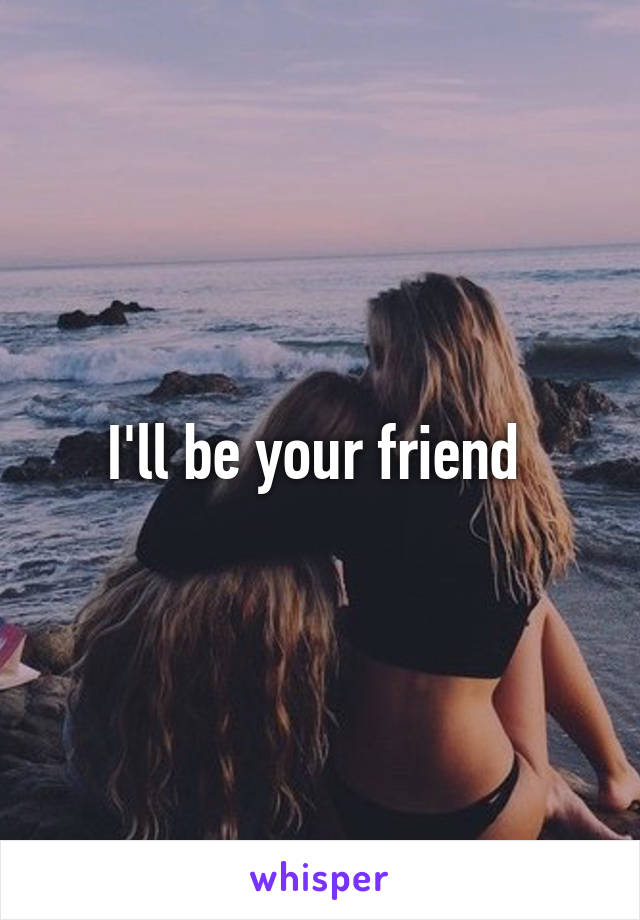 I'll be your friend 