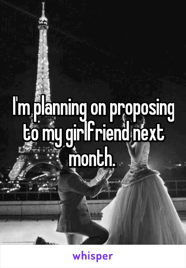 I'm planning on proposing to my girlfriend next month. 