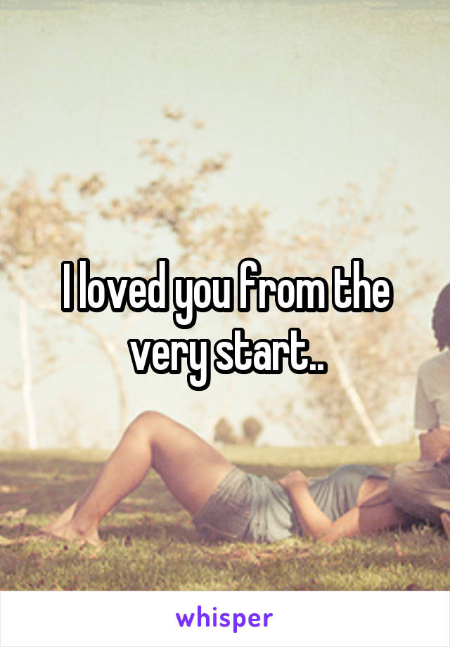 I loved you from the very start..