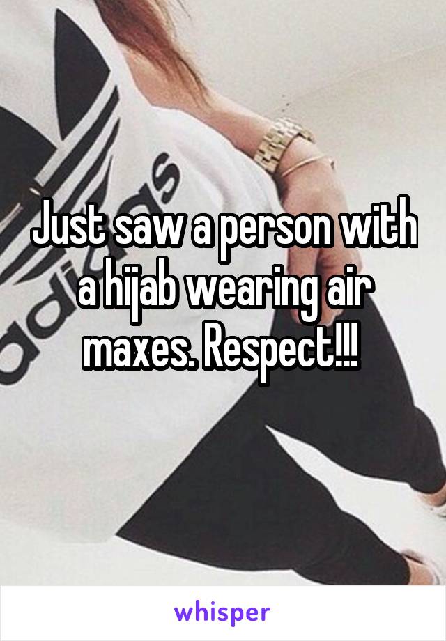 Just saw a person with a hijab wearing air maxes. Respect!!! 
