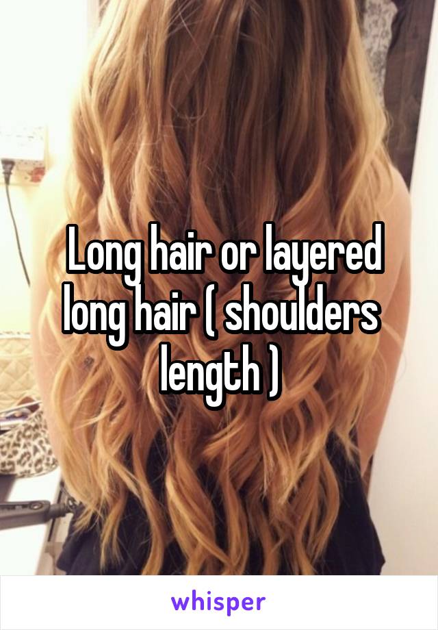  Long hair or layered long hair ( shoulders length )