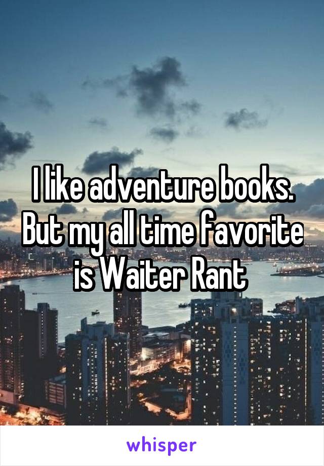 I like adventure books. But my all time favorite is Waiter Rant 