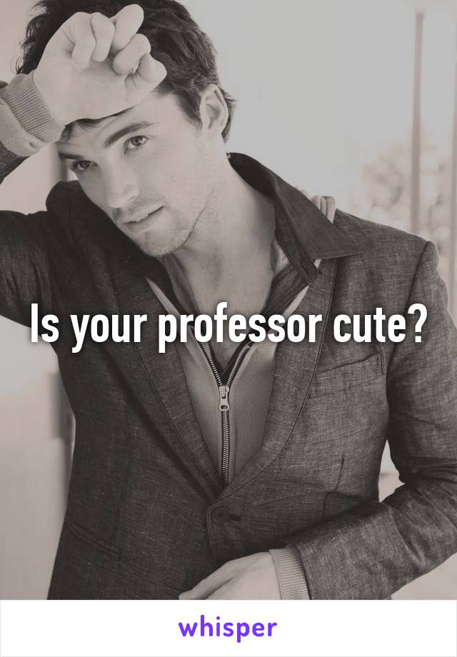 Is your professor cute?