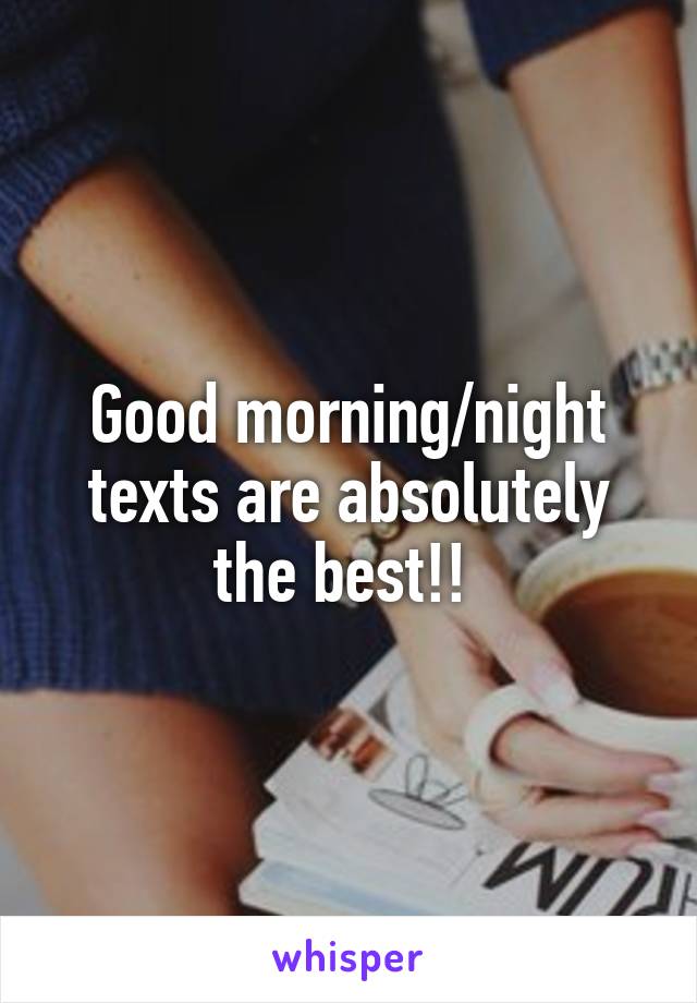 Good morning/night texts are absolutely the best!! 