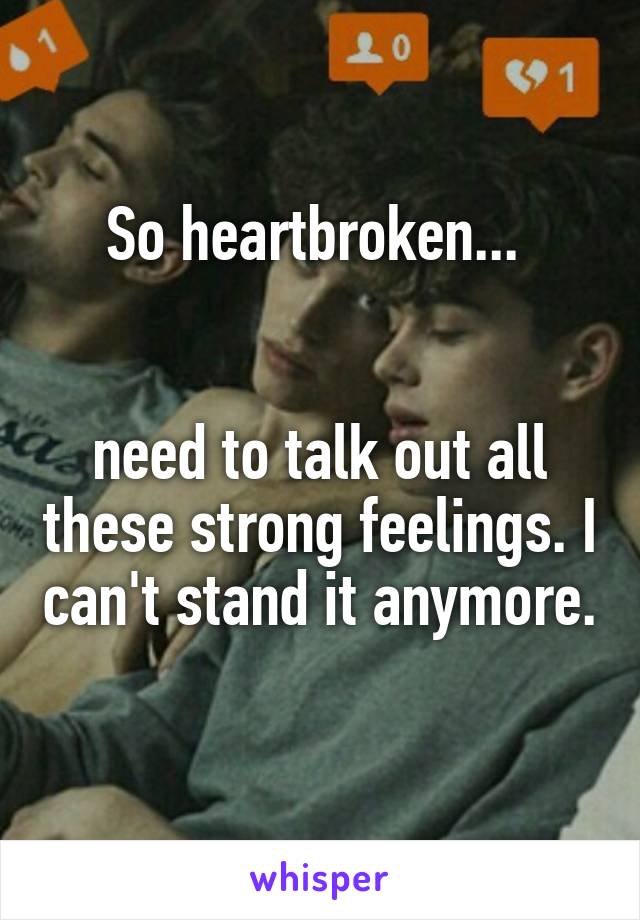 So heartbroken... 


need to talk out all these strong feelings. I can't stand it anymore. 