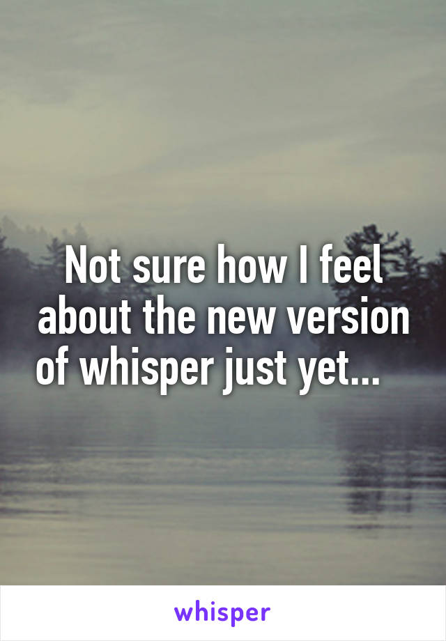 Not sure how I feel about the new version of whisper just yet...   