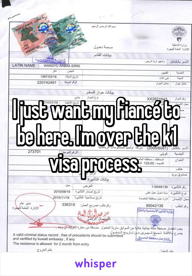 I just want my fiancé to be here. I'm over the k1 visa process. 
