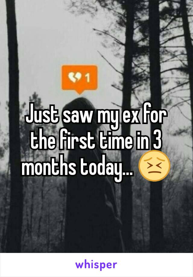 Just saw my ex for the first time in 3 months today... 😣