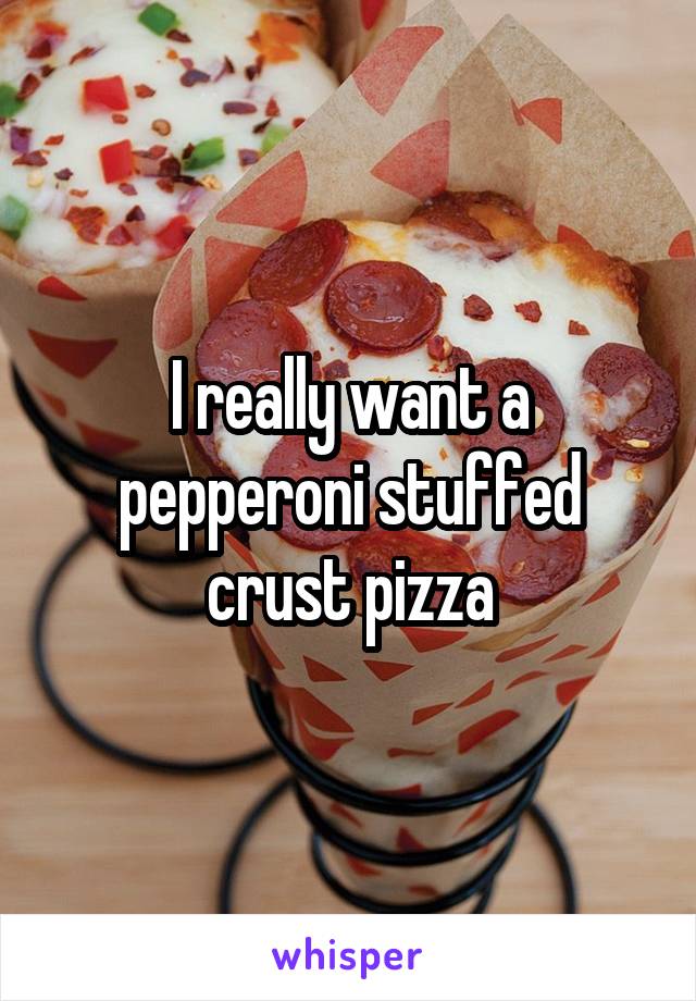 I really want a pepperoni stuffed crust pizza